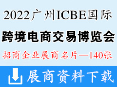 ICBE 2022第七屆廣州國際跨境電商交易博覽會(huì)展商名片【140張】跨交會(huì)